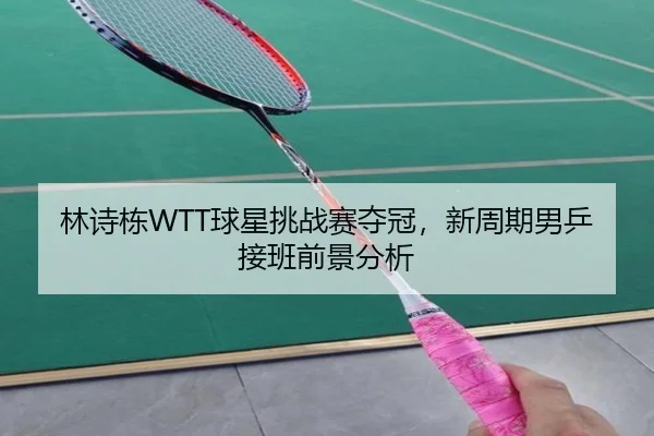 林诗栋WTT球星挑战赛夺冠，新周期男乒接班前景分析